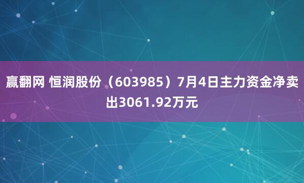 赢翻网 恒润股份（603985）7月4日主力资金净卖出3061.92万元