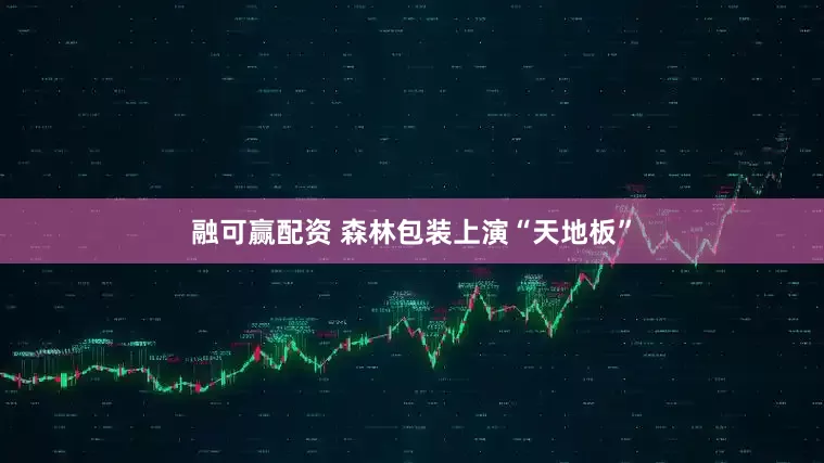 融可赢配资 森林包装上演“天地板”