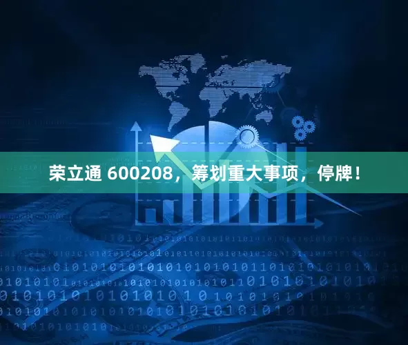 荣立通 600208，筹划重大事项，停牌！