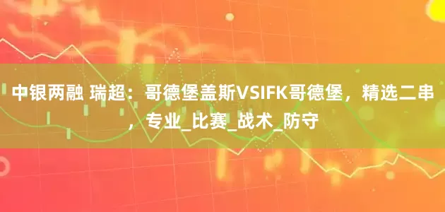 中银两融 瑞超：哥德堡盖斯VSIFK哥德堡，精选二串，专业_比赛_战术_防守
