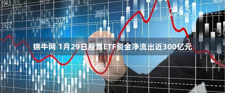 锦牛网 1月29日股票ETF资金净流出近300亿元