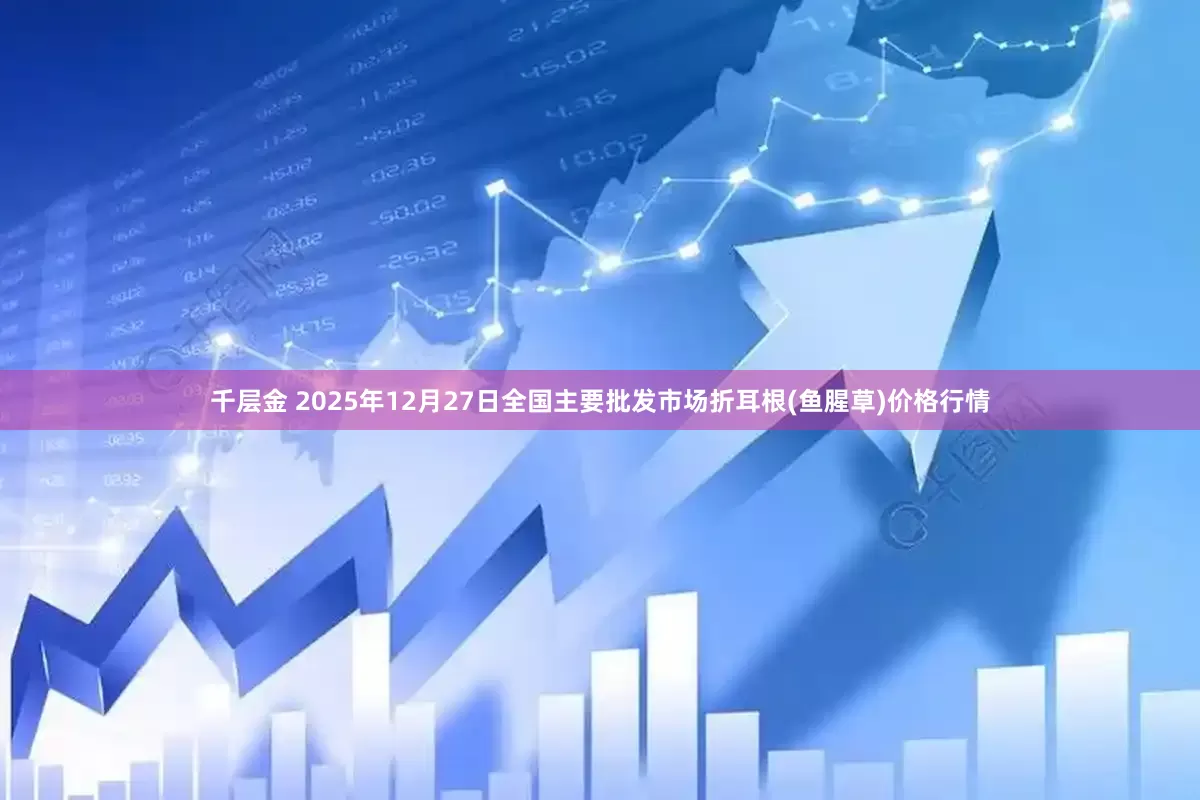 千层金 2025年12月27日全国主要批发市场折耳根(鱼腥草)价格行情