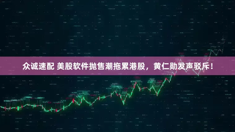 众诚速配 美股软件抛售潮拖累港股，黄仁勋发声驳斥！